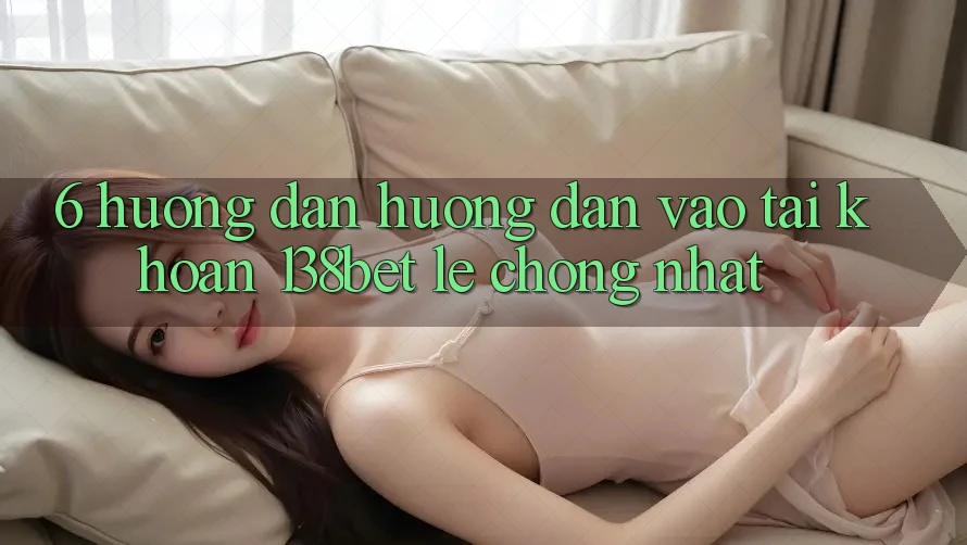 6. Hướng Dẫn Hướng dẫn Vào tài khoản 138bet Lẹ Chóng Nhất