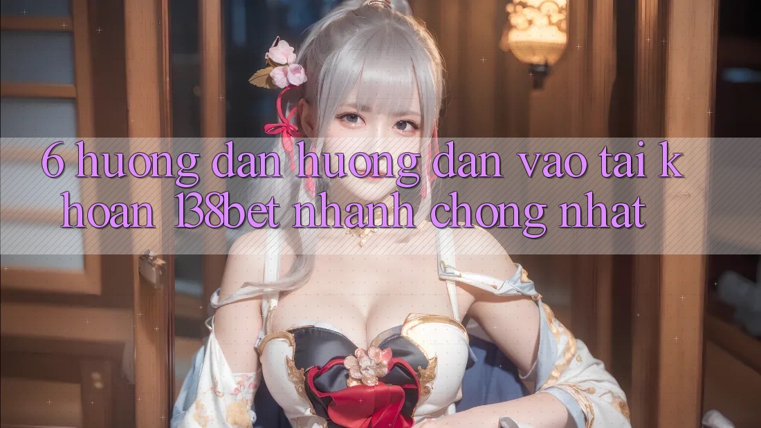 6. Hướng Dẫn Hướng dẫn Vào tài khoản 138bet Nhanh Chóng Nhất