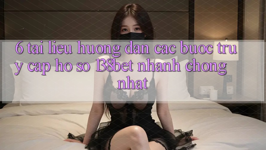 6. Tài liệu hướng dẫn Các Bước Truy cập hồ sơ 138bet Nhanh Chóng Nhất