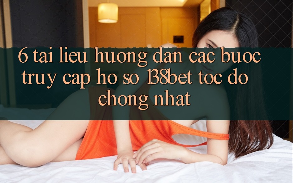 6. Tài liệu hướng dẫn Các Bước Truy cập hồ sơ 138bet Tốc độ Chóng Nhất 6. Tài liệu hướng dẫn Các Bước Truy cập hồ sơ 138bet Tốc độ Chóng Nhất
