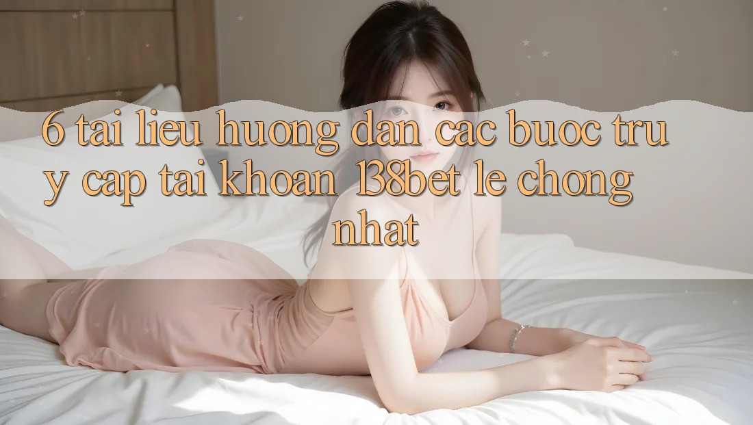 6. Tài liệu hướng dẫn Các Bước Truy cập tài khoản 138bet Lẹ Chóng Nhất 6. Tài liệu hướng dẫn Các Bước Truy cập tài khoản 138bet Lẹ Chóng Nhất