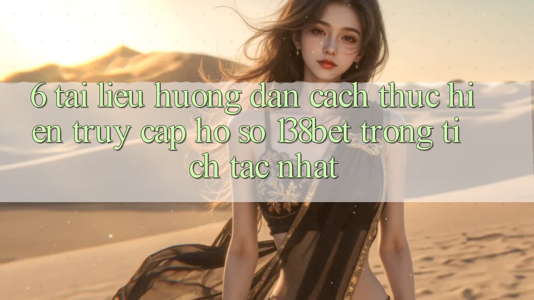 6. Tài liệu hướng dẫn Cách thực hiện Truy cập hồ sơ 138bet Trong tích tắc Nhất