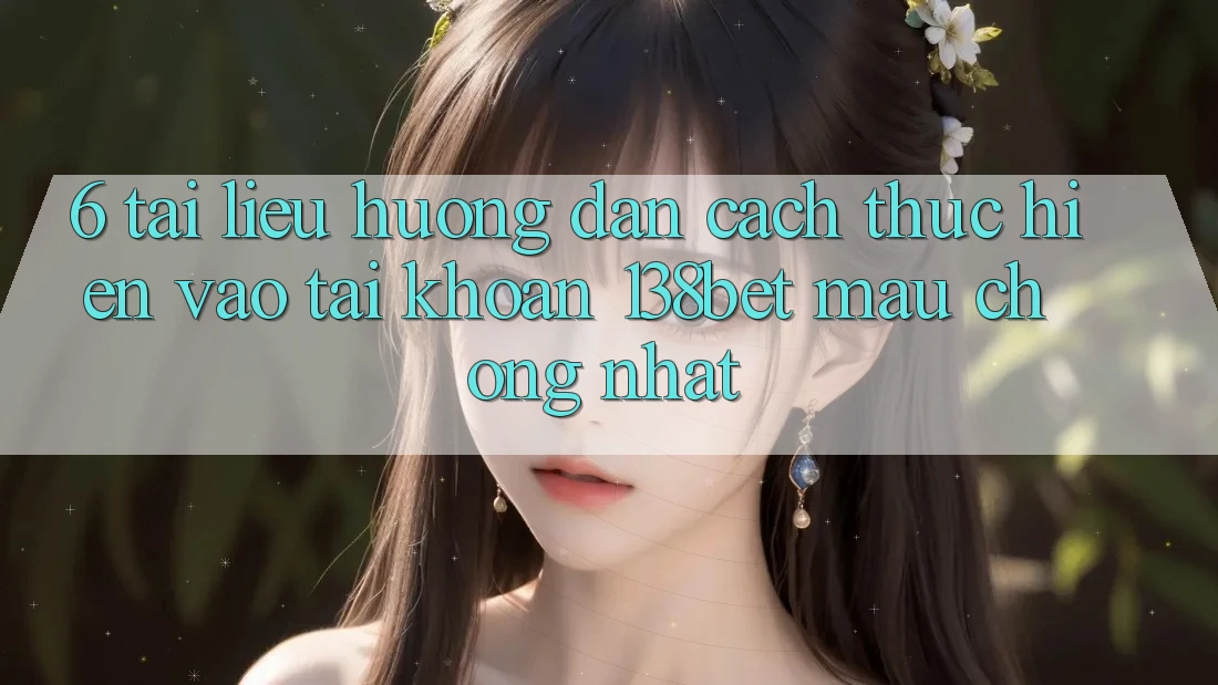 6. Tài liệu hướng dẫn Cách thực hiện Vào tài khoản 138bet Mau Chóng Nhất 6. Tài liệu hướng dẫn Cách thực hiện Vào tài khoản 138bet Mau Chóng Nhất