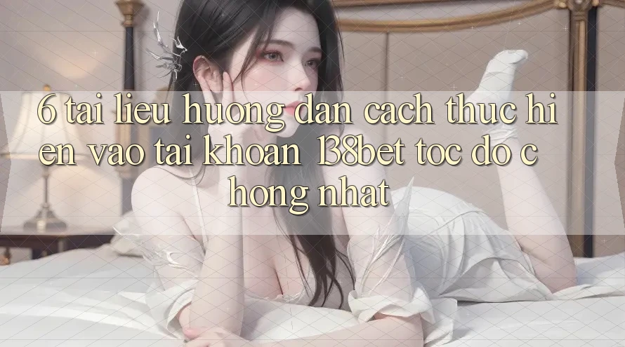 6. Tài liệu hướng dẫn Cách thực hiện Vào tài khoản 138bet Tốc độ Chóng Nhất 6. Tài liệu hướng dẫn Cách thực hiện Vào tài khoản 138bet Tốc độ Chóng Nhất