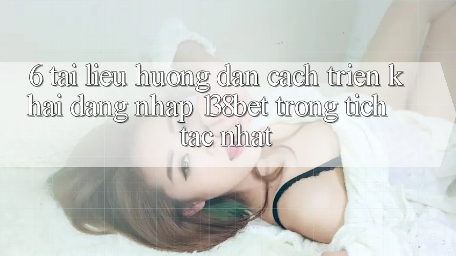 6. Tài liệu hướng dẫn Cách triển khai Đăng Nhập 138bet Trong tích tắc Nhất