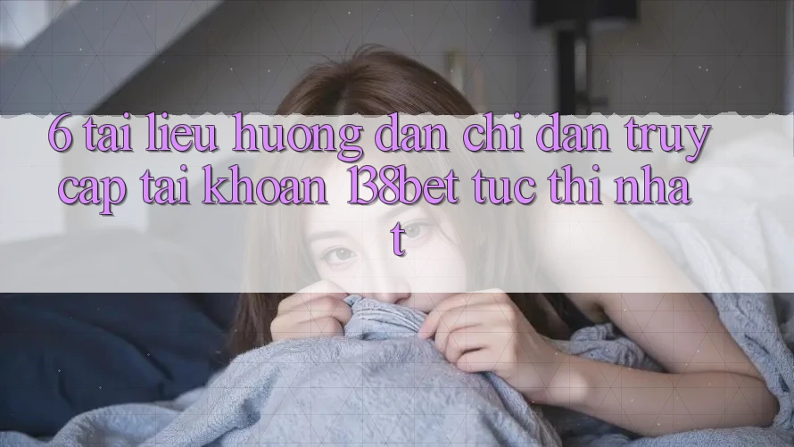 6. Tài liệu hướng dẫn Chỉ dẫn Truy cập tài khoản 138bet Tức thì Nhất