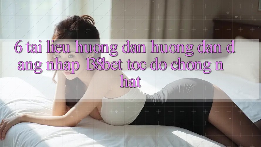 6. Tài liệu hướng dẫn Hướng dẫn Đăng Nhập 138bet Tốc độ Chóng Nhất 6. Tài liệu hướng dẫn Hướng dẫn Đăng Nhập 138bet Tốc độ Chóng Nhất