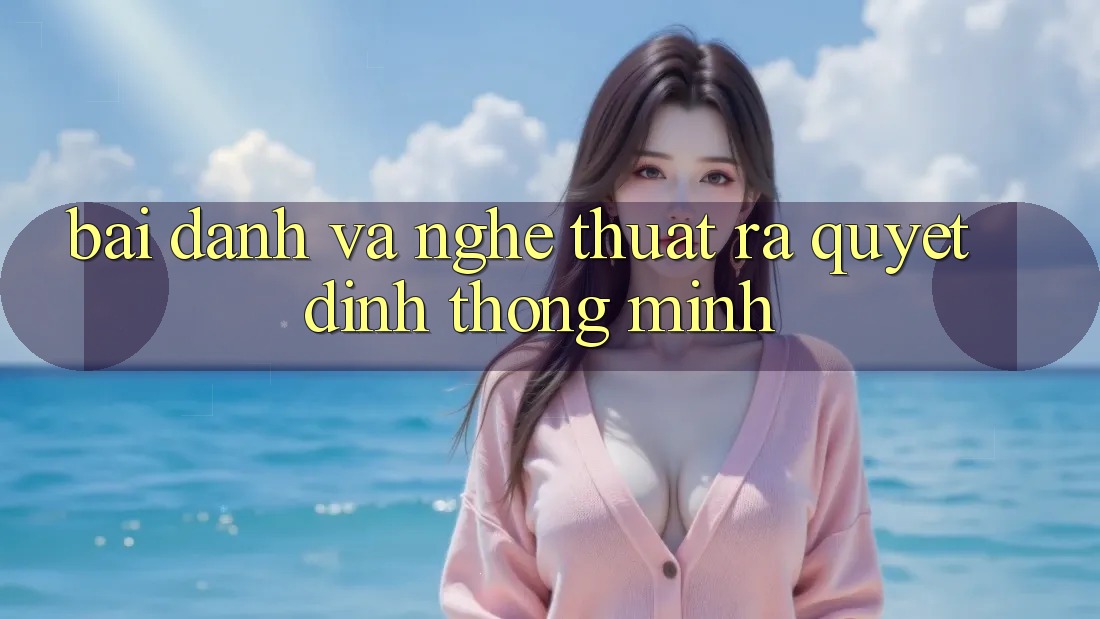 “Bài Đánh” và Nghệ Thuật Ra Quyết Định Thông Minh