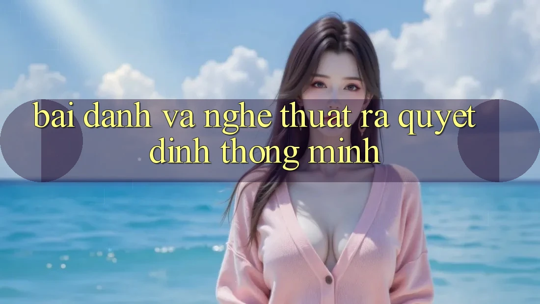 “Bài Đánh” và Nghệ Thuật Ra Quyết Định Thông Minh