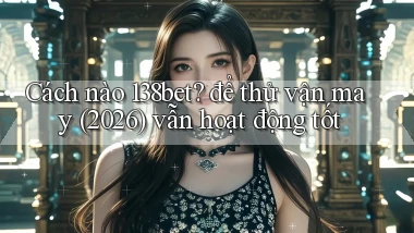 Cách nào 138bet để thử vận may (2026) vẫn hoạt động tốt