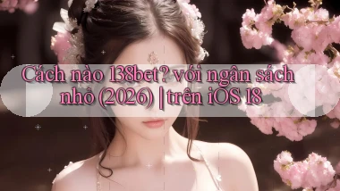 Cách nào 138bet với ngân sách nhỏ (2026) trên iOS 18