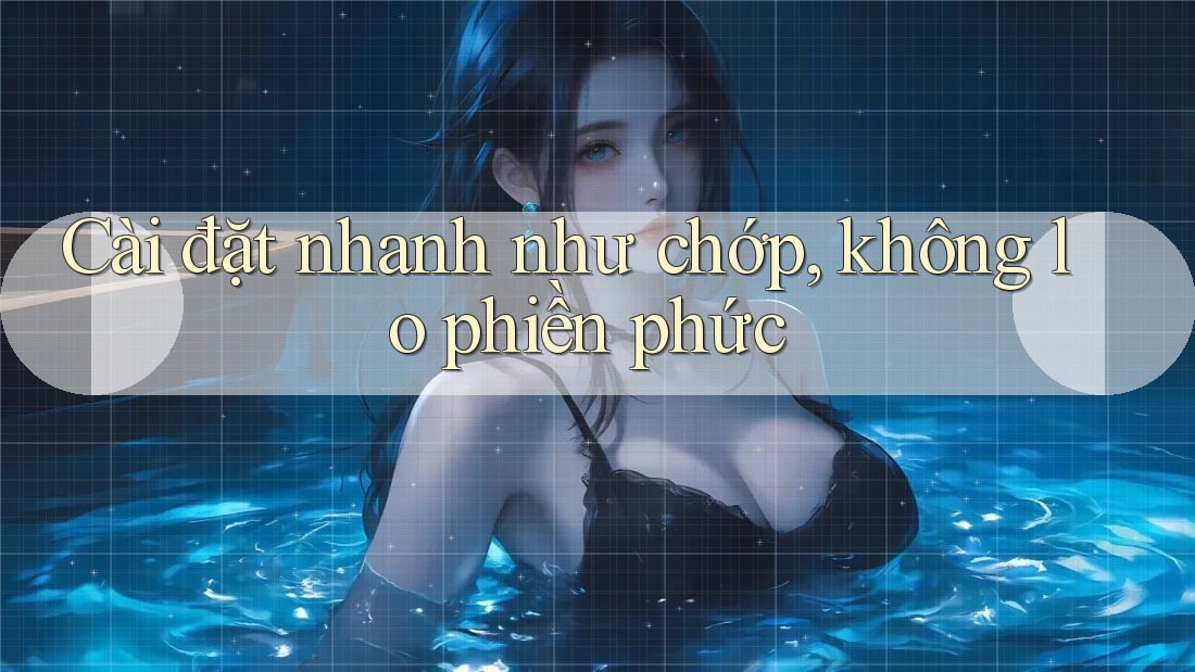 Cài đặt nhanh như chớp, không lo phiền phức