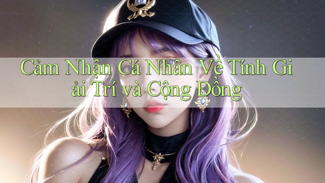 Cảm Nhận Cá Nhân Về Tính Giải Trí và Cộng Đồng