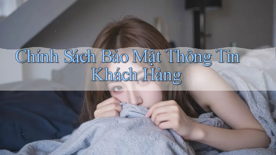 Chính Sách Bảo Mật Thông Tin Khách Hàng Chính Sách Bảo Mật Thông Tin Khách Hàng