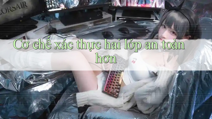 Cơ chế xác thực hai lớp an toàn hơn