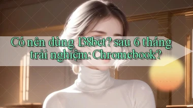 Có nên dùng 138bet sau 6 tháng trải nghiệm Chromebook