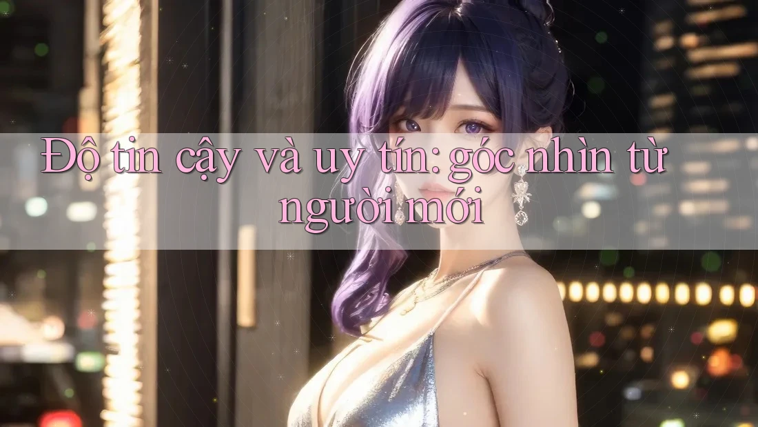 Độ tin cậy và uy tín: góc nhìn từ người mới Độ tin cậy và uy tín: góc nhìn từ người mới