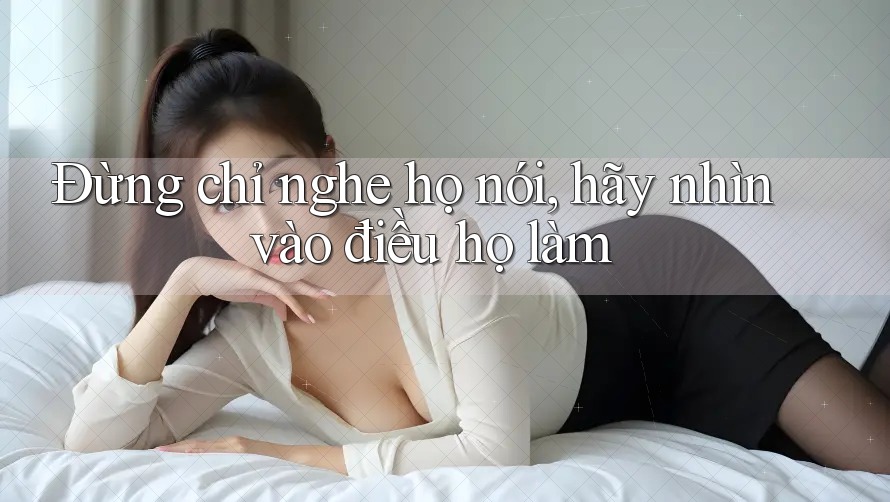 Đừng chỉ nghe họ nói, hãy nhìn vào điều họ làm