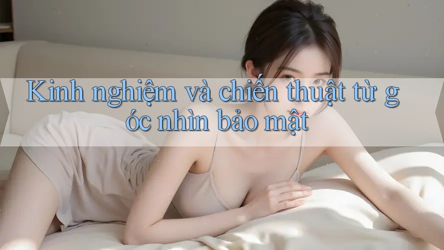 Kinh nghiệm và chiến thuật từ góc nhìn bảo mật