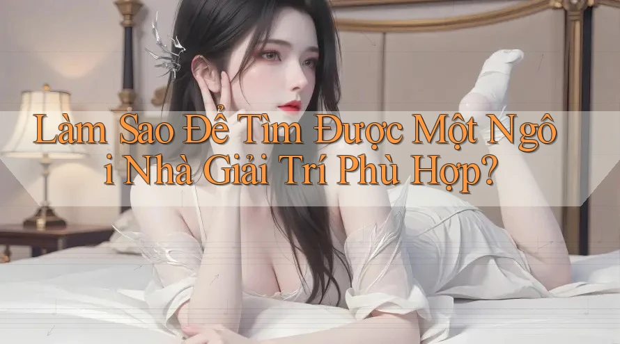 Làm Sao Để Tìm Được Một Ngôi Nhà Giải Trí Phù Hợp?