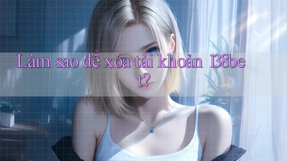 Làm sao để xóa tài khoản 138bet?