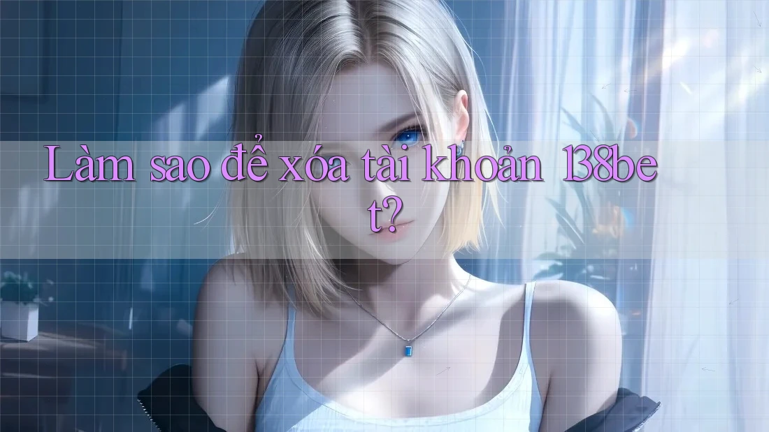 Làm sao để xóa tài khoản 138bet?