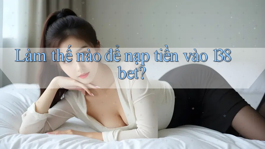 Làm thế nào để nạp tiền vào 138bet?
