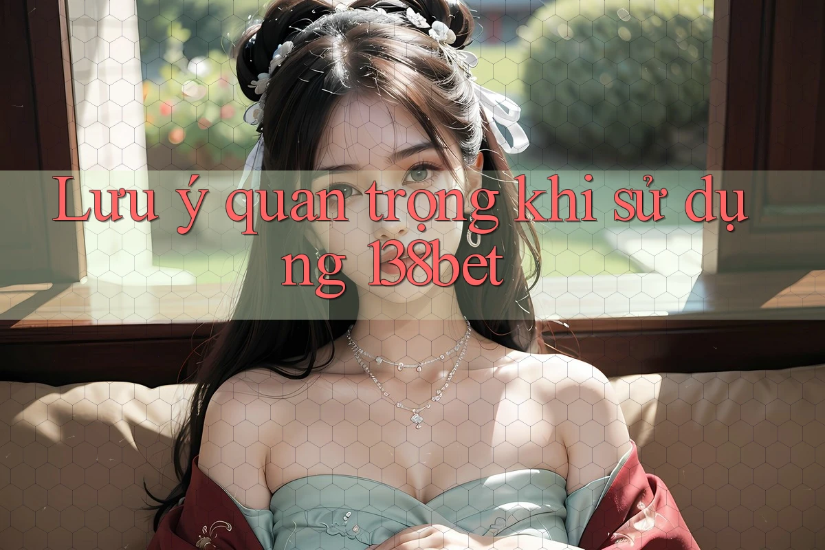 Lưu ý quan trọng khi sử dụng 138bet Lưu ý quan trọng khi sử dụng 138bet