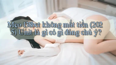 mẹo 138bet không mất tiền (2025) unit là gì có gì đáng chú ý