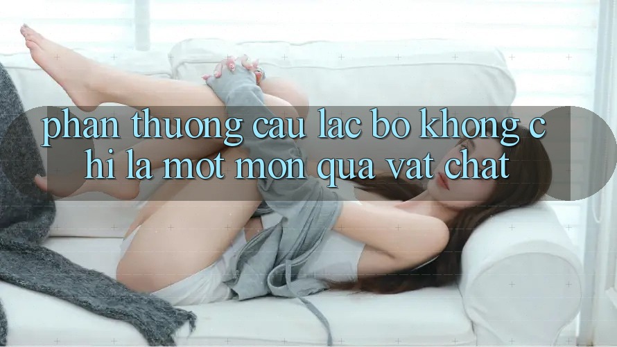 “Phần Thưởng Câu Lạc Bộ” Không Chỉ Là Một Món Quà Vật Chất