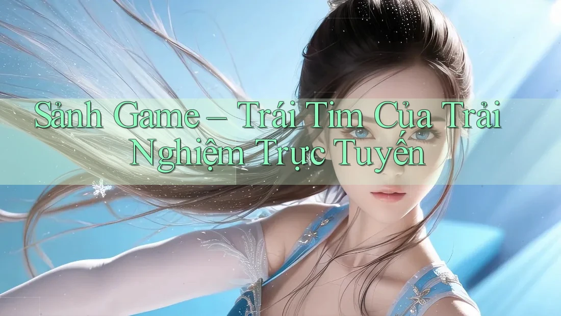 Sảnh Game – Trái Tim Của Trải Nghiệm Trực Tuyến