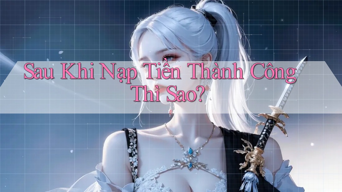 Sau Khi Nạp Tiền Thành Công Thì Sao? Sau Khi Nạp Tiền Thành Công Thì Sao?