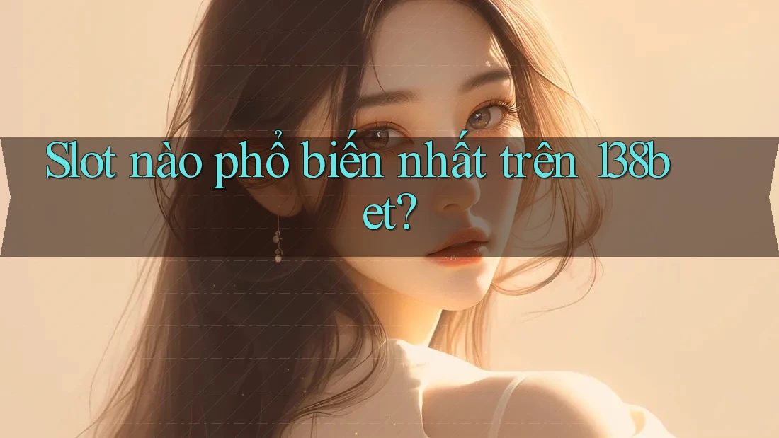 Slot nào phổ biến nhất trên 138bet? Slot nào phổ biến nhất trên 138bet?