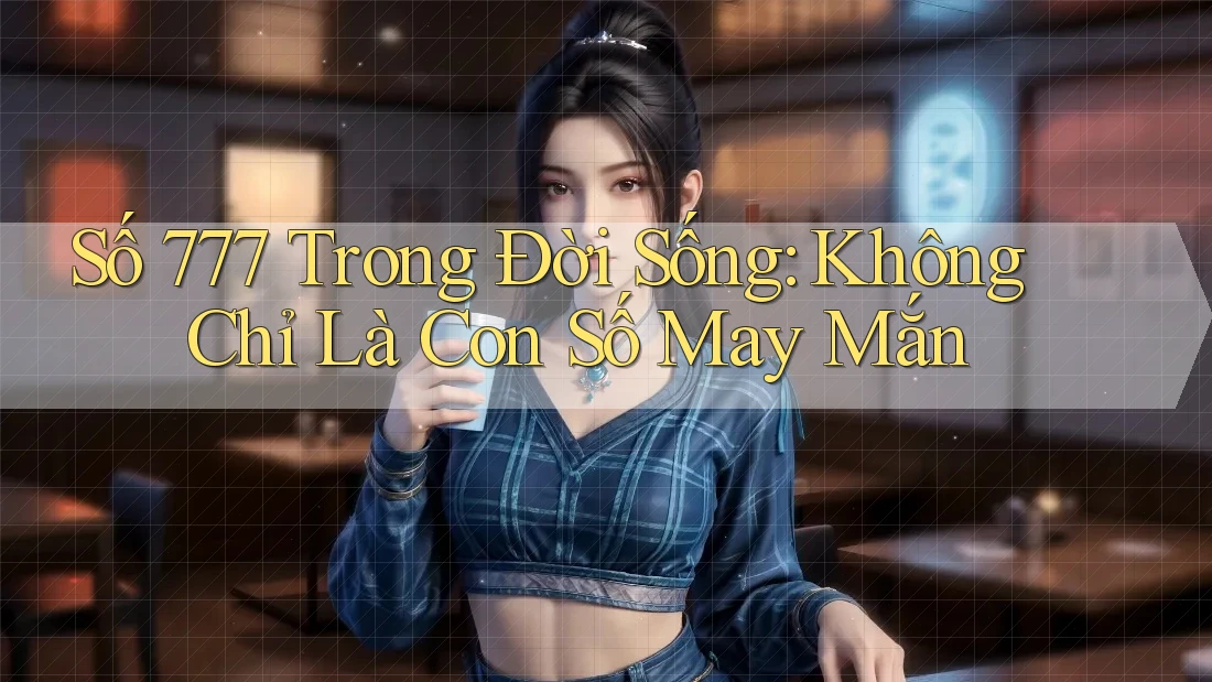 Số 777 Trong Đời Sống: Không Chỉ Là Con Số May Mắn