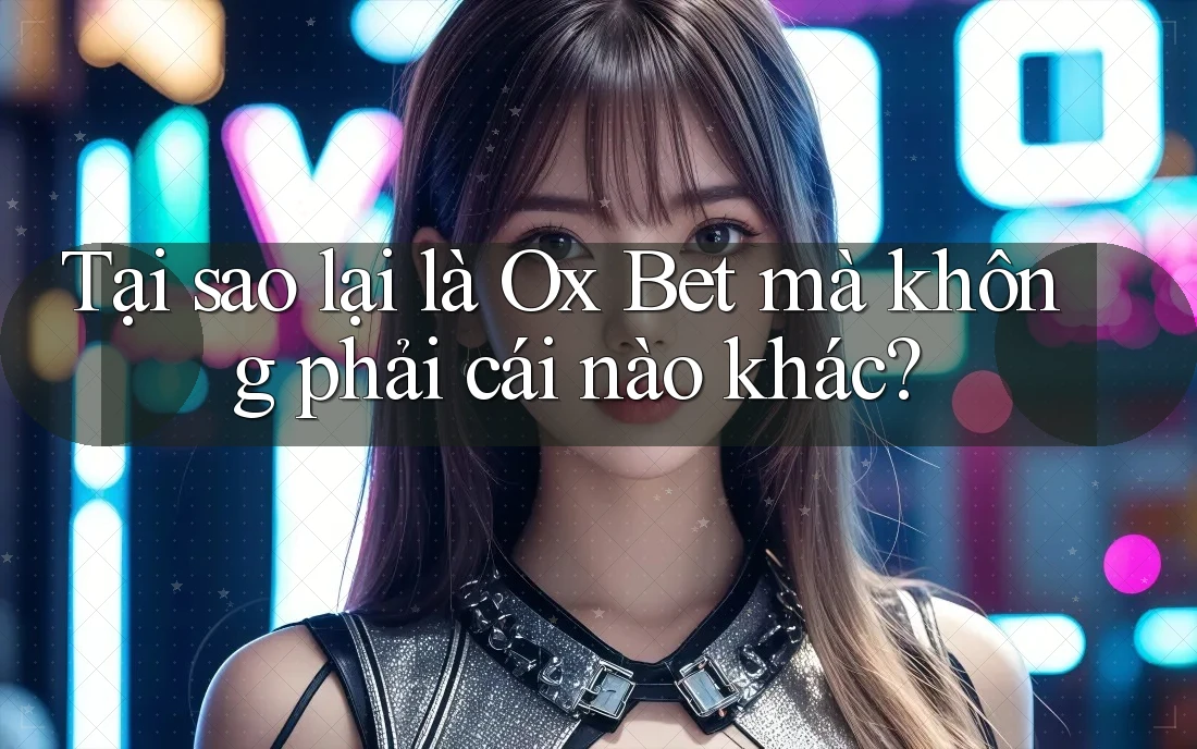 Tại sao lại là Ox Bet mà không phải cái nào khác? Tại sao lại là Ox Bet mà không phải cái nào khác?