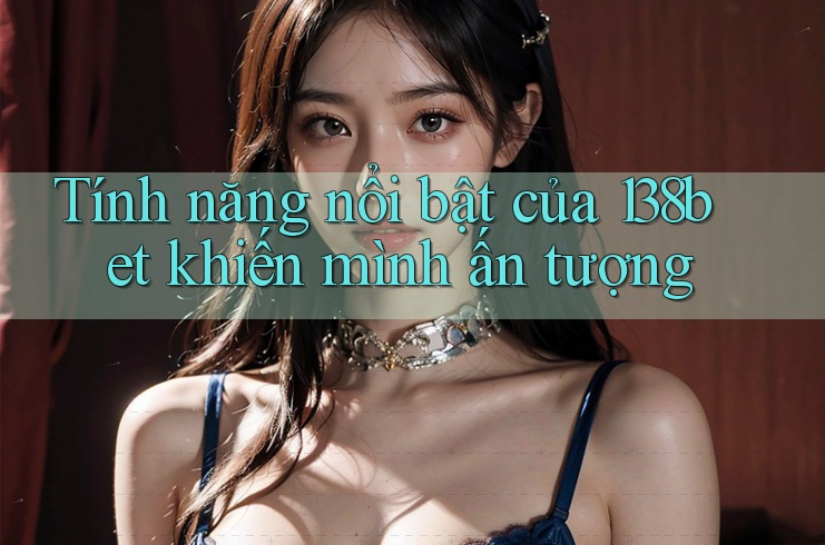 Tính năng nổi bật của 138bet khiến mình ấn tượng