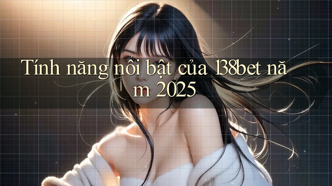 Tính năng nổi bật của 138bet năm 2025