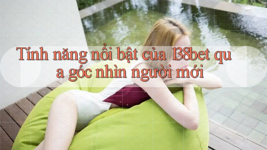 Tính năng nổi bật của 138bet qua góc nhìn người mới Tính năng nổi bật của 138bet qua góc nhìn người mới