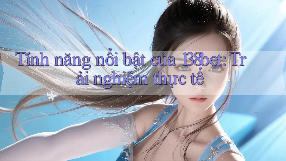 Tính năng nổi bật của 138bet: Trải nghiệm thực tế