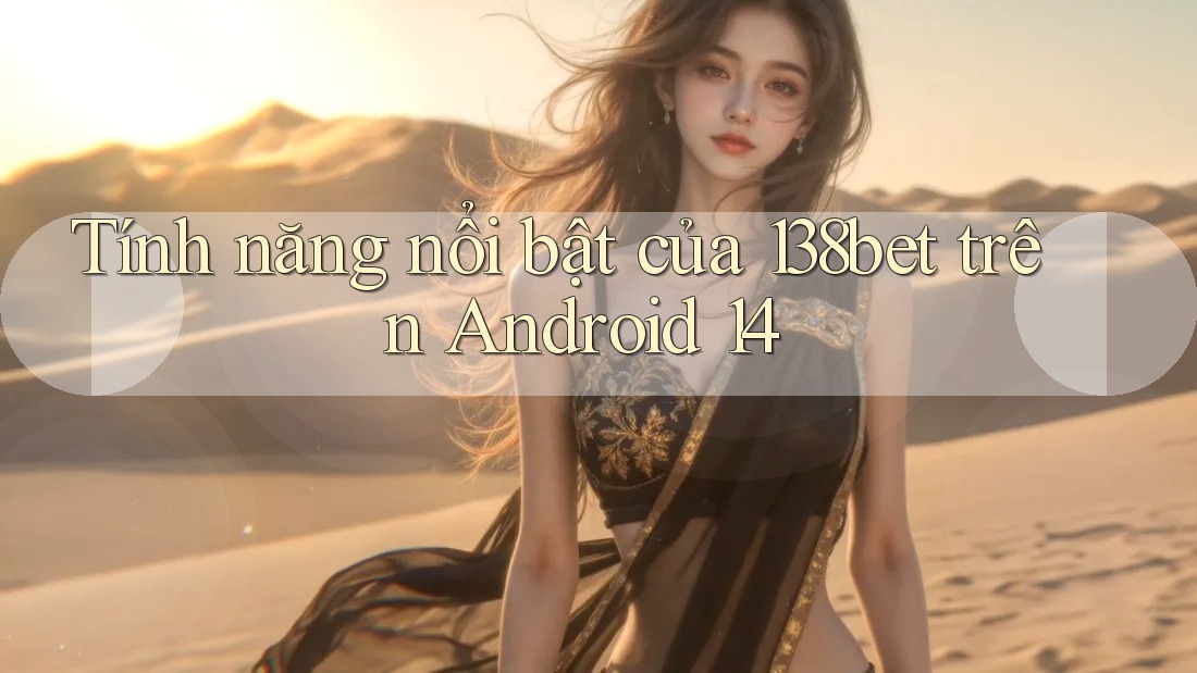 Tính năng nổi bật của 138bet trên Android 14
