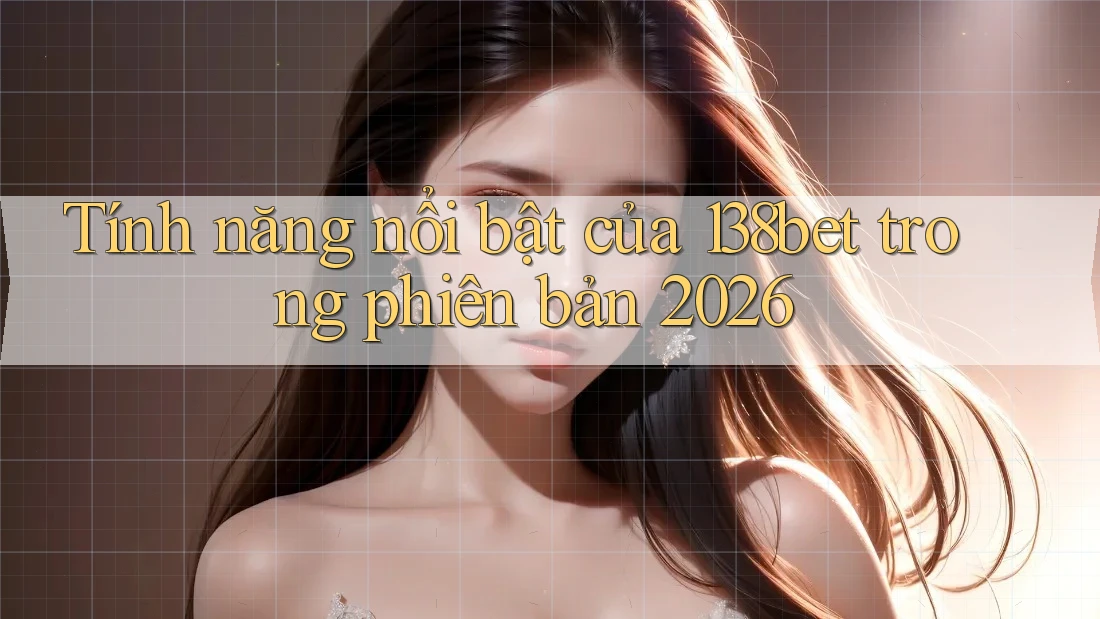 Tính năng nổi bật của 138bet trong phiên bản 2026