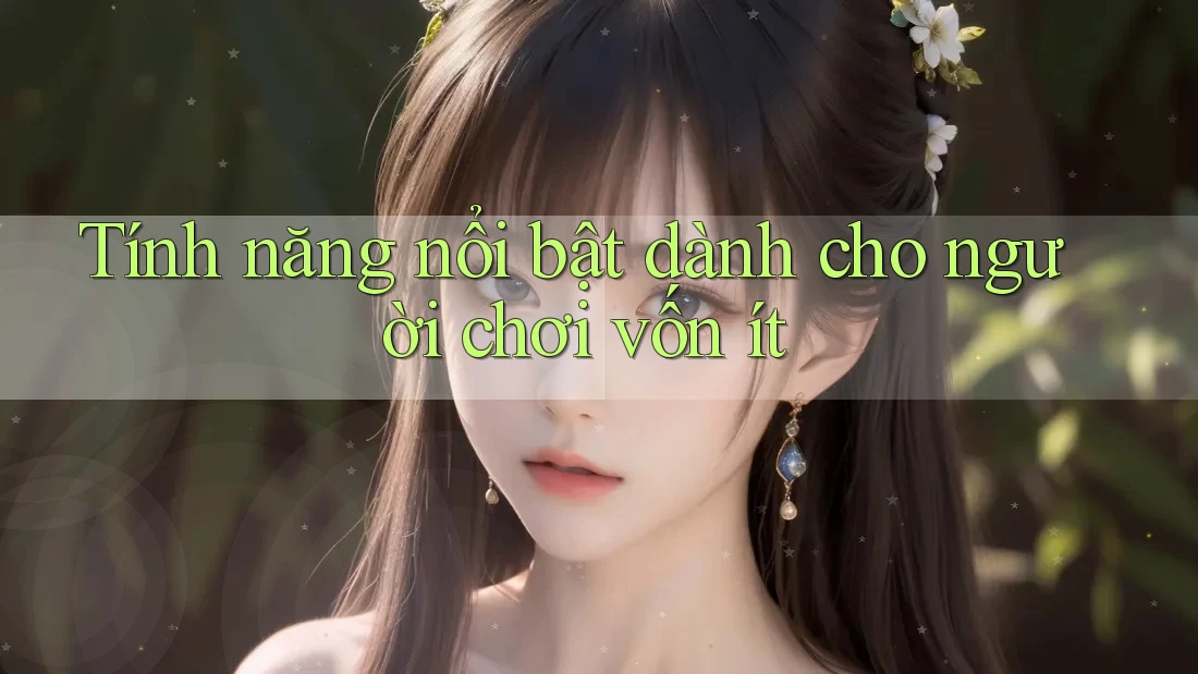 Tính năng nổi bật dành cho người chơi vốn ít Tính năng nổi bật dành cho người chơi vốn ít