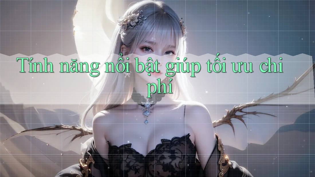 Tính năng nổi bật giúp tối ưu chi phí Tính năng nổi bật giúp tối ưu chi phí