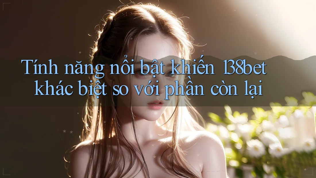 Tính năng nổi bật khiến 138bet khác biệt so với phần còn lại