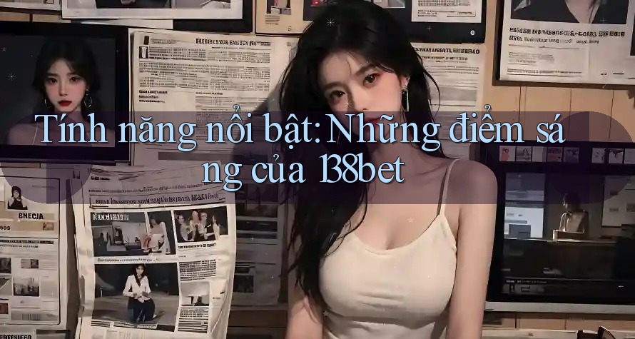 Tính năng nổi bật: Những điểm sáng của 138bet