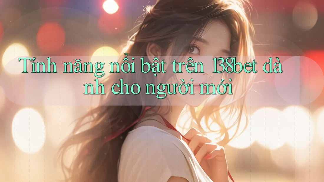 Tính năng nổi bật trên 138bet dành cho người mới