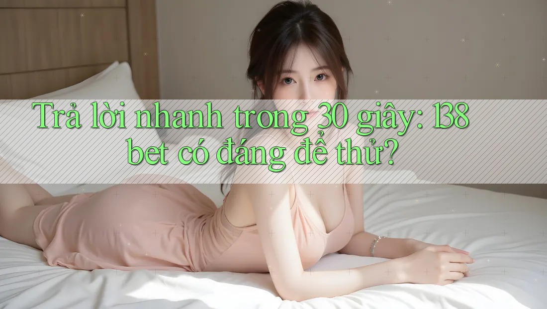Trả lời nhanh trong 30 giây: 138bet có đáng để thử?