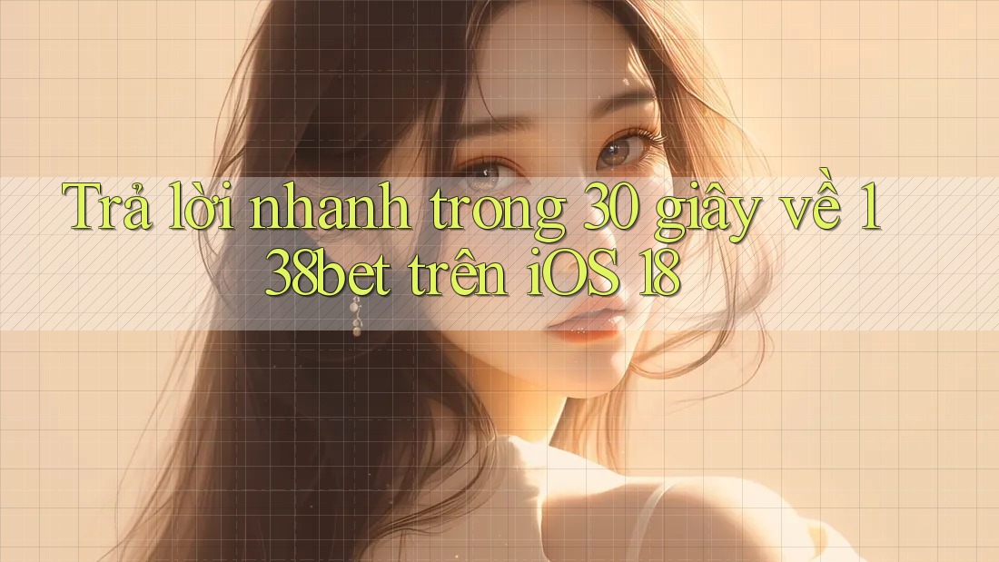 Trả lời nhanh trong 30 giây về 138bet trên iOS 18 Trả lời nhanh trong 30 giây về 138bet trên iOS 18