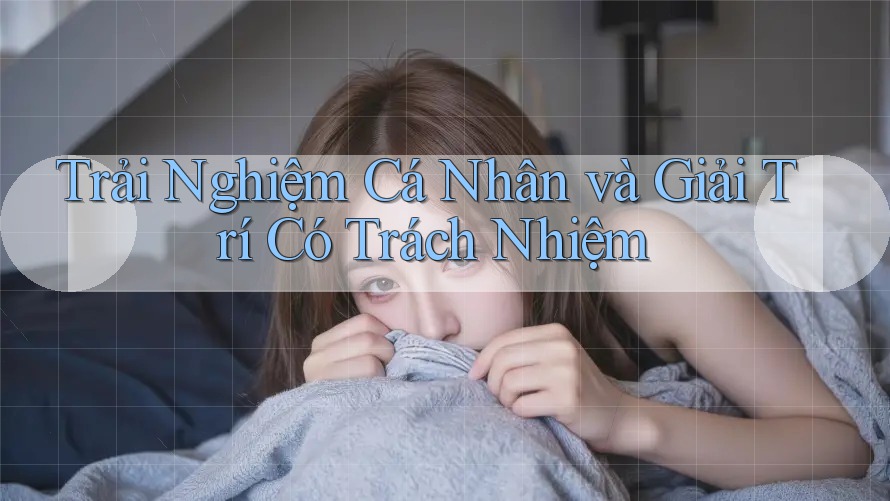 Trải Nghiệm Cá Nhân và Giải Trí Có Trách Nhiệm