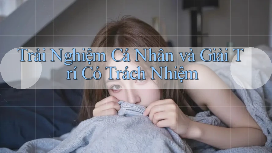 Trải Nghiệm Cá Nhân và Giải Trí Có Trách Nhiệm Trải Nghiệm Cá Nhân và Giải Trí Có Trách Nhiệm